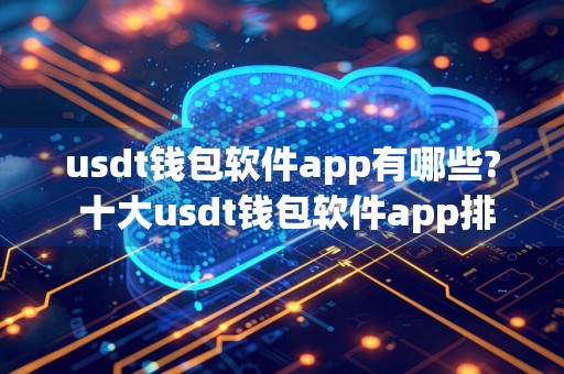 usdt钱包软件app有哪些? 十大usdt钱包软件app排名