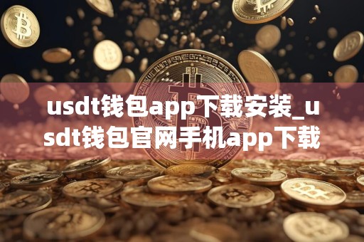 usdt钱包app下载安装_usdt钱包官网手机app下载