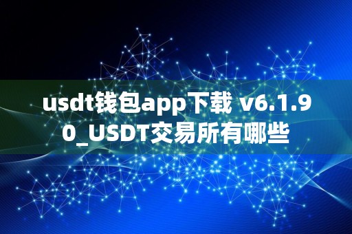 usdt钱包app下载 v6.1.90_USDT交易所有哪些