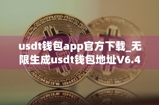 usdt钱包app官方下载_无限生成usdt钱包地址V6.4.90