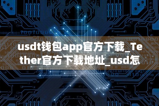 usdt钱包app官方下载_Tether官方下载地址_usd怎么换成人民币