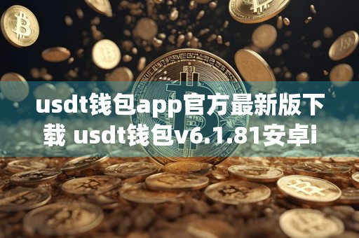 usdt钱包app官方最新版下载 usdt钱包v6.1.81安卓ios安装包