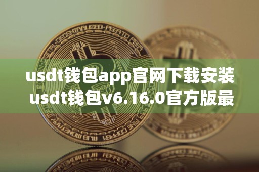 usdt钱包app官网下载安装 usdt钱包v6.16.0官方版最新下载