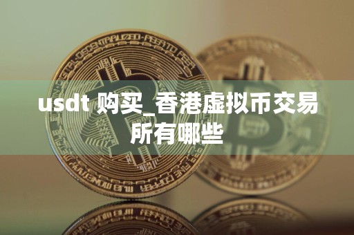 usdt 购买_香港虚拟币交易所有哪些