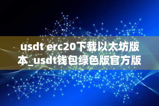 usdt erc20下载以太坊版本_usdt钱包绿色版官方版下载