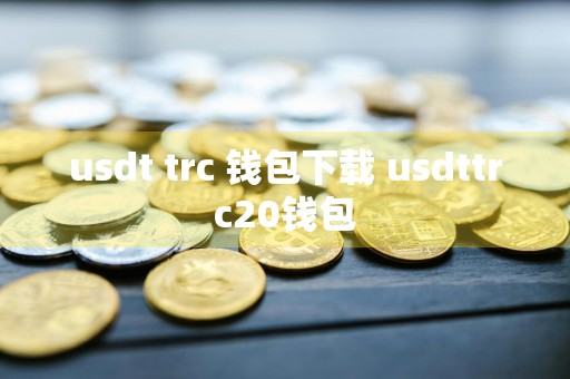 usdt trc 钱包下载 usdttrc20钱包