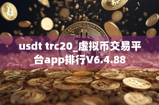 usdt trc20_虚拟币交易平台app排行V6.4.88