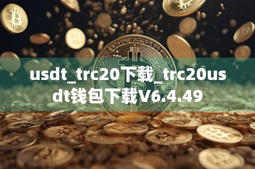 usdt_trc20下载_trc20usdt钱包下载V6.4.49