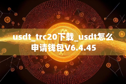 usdt_trc20下载_usdt怎么申请钱包V6.4.45