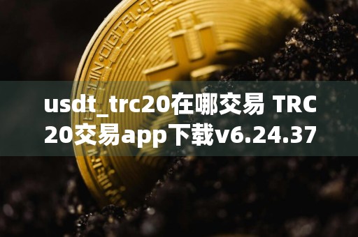 usdt_trc20在哪交易 TRC20交易app下载v6.24.37