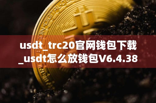 usdt_trc20官网钱包下载_usdt怎么放钱包V6.4.38