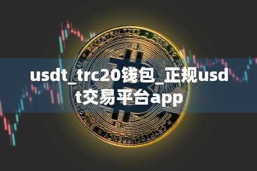 usdt_trc20钱包_正规usdt交易平台app