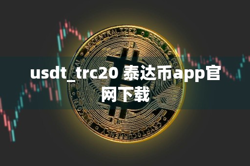 usdt_trc20 泰达币app官网下载