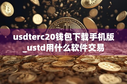 usdterc20钱包下载手机版_ustd用什么软件交易