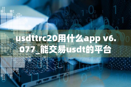 usdttrc20用什么app v6.077_能交易usdt的平台