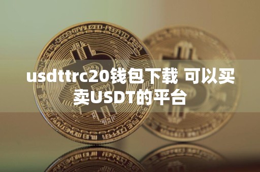 usdttrc20钱包下载 可以买卖USDT的平台