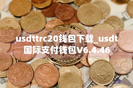 usdttrc20钱包下载_usdt国际支付钱包V6.4.46