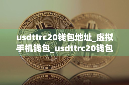 usdttrc20钱包地址_虚拟手机钱包_usdttrc20钱包怎么提现