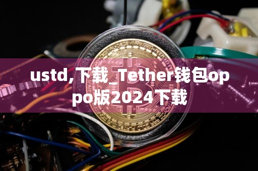 ustd,下载_Tether钱包oppo版2024下载