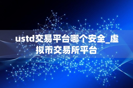 ustd交易平台哪个安全_虚拟币交易所平台