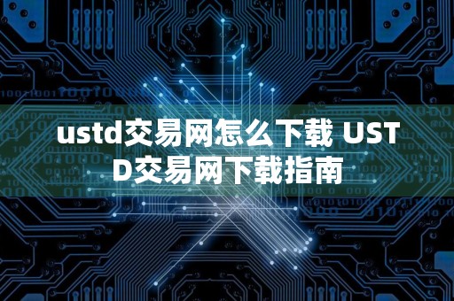 ustd交易网怎么下载 USTD交易网下载指南