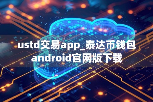 ustd交易app_泰达币钱包android官网版下载