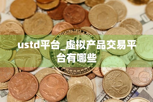 ustd平台_虚拟产品交易平台有哪些