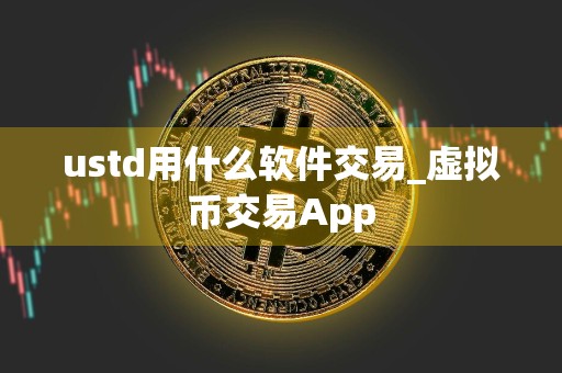 ustd用什么软件交易_虚拟币交易App