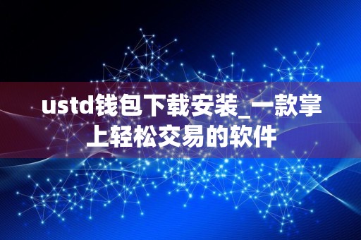 ustd钱包下载安装_一款掌上轻松交易的软件