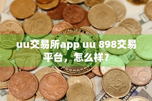 uu交易所app uu 898交易平台，怎么样？