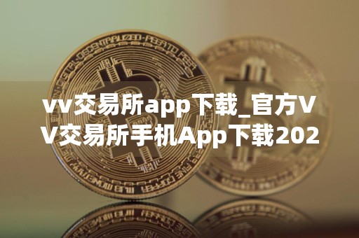 vv交易所app下载_官方VV交易所手机App下载2024版