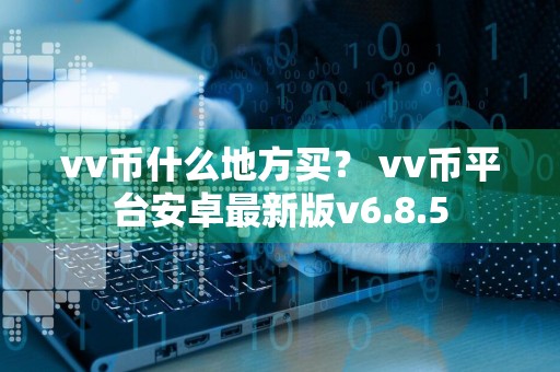 vv币什么地方买？ vv币平台安卓最新版v6.8.5