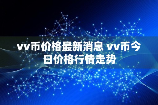 vv币价格最新消息 vv币今日价格行情走势