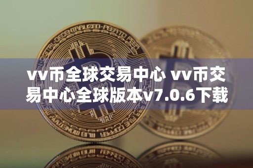 vv币全球交易中心 vv币交易中心全球版本v7.0.6下载