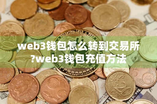 web3钱包怎么转到交易所?web3钱包充值方法