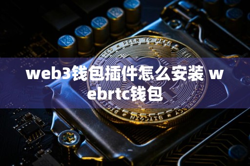 web3钱包插件怎么安装 webrtc钱包