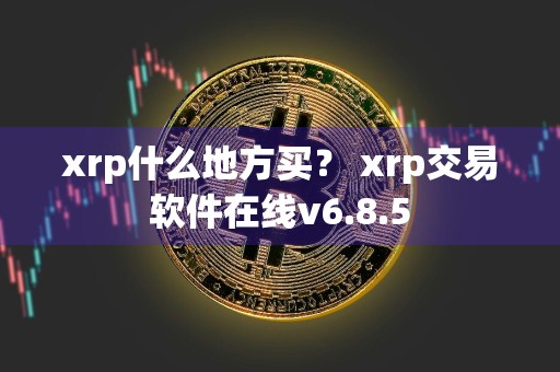 xrp什么地方买？ xrp交易软件在线v6.8.5