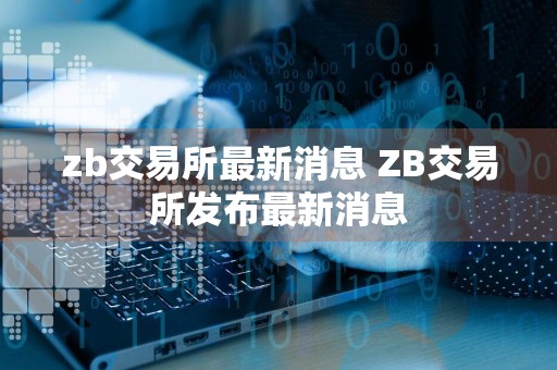 zb交易所最新消息 ZB交易所发布最新消息