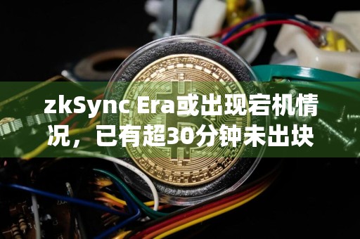 zkSync Era或出现宕机情况，已有超30分钟未出块