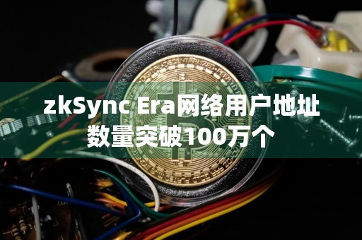 zkSync Era网络用户地址数量突破100万个